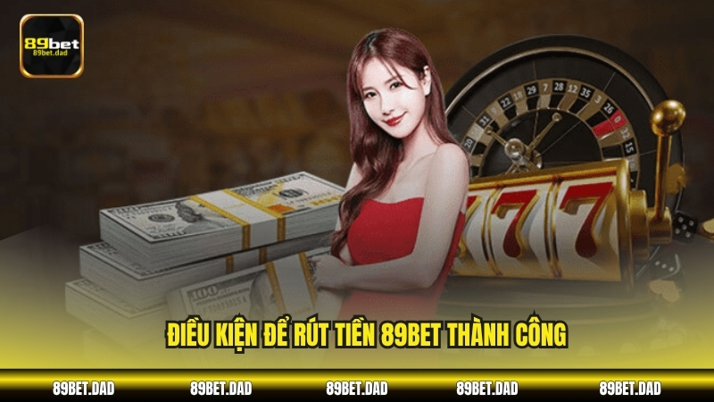 Điều kiện để rút tiền 89BET thành công